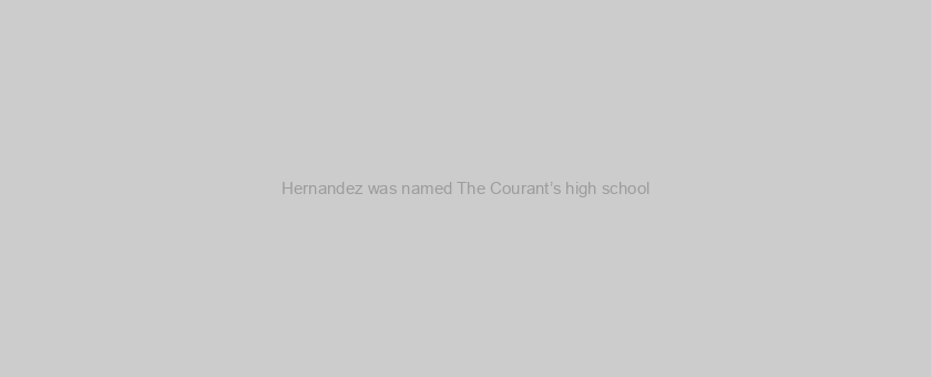 Hernandez was named The Courant’s high school
